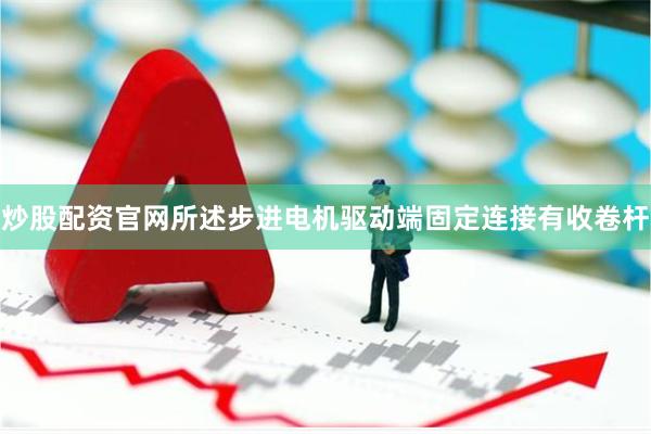 炒股配资官网所述步进电机驱动端固定连接有收卷杆